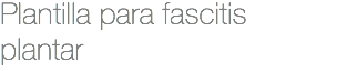Plantilla para fascitis plantar