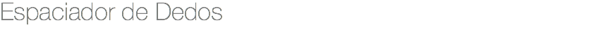 Espaciador de Dedos